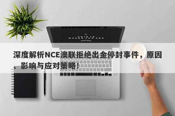 深度解析NCE澳联拒绝出金停封事件，原因、影响与应对策略！-第1张图片-要懂汇