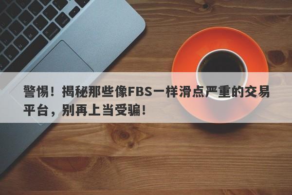 警惕！揭秘那些像FBS一样滑点严重的交易平台，别再上当受骗！-第1张图片-要懂汇