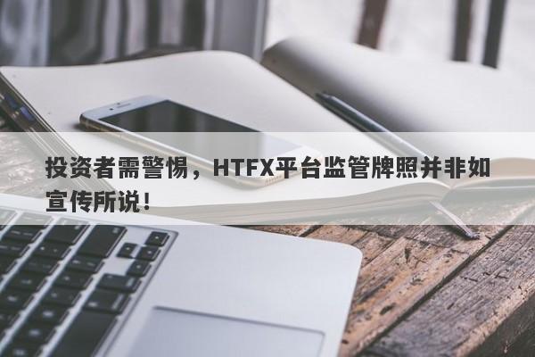 投资者需警惕，HTFX平台监管牌照并非如宣传所说！-第1张图片-要懂汇