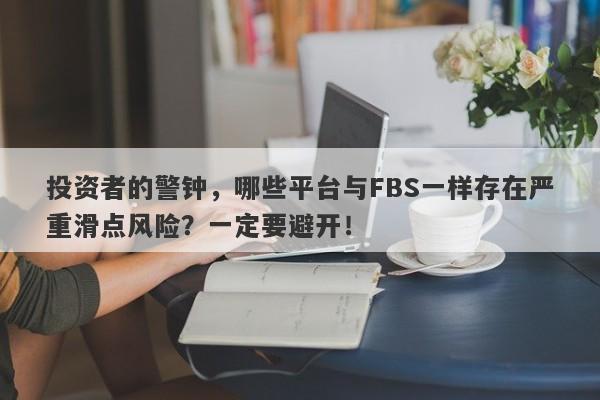 投资者的警钟，哪些平台与FBS一样存在严重滑点风险？一定要避开！-第1张图片-要懂汇