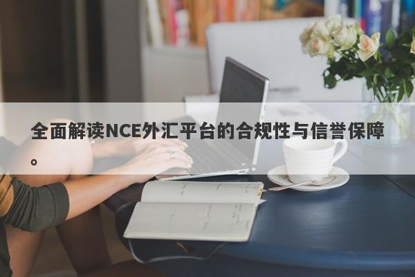 全面解读NCE外汇平台的合规性与信誉保障。-第1张图片-要懂汇