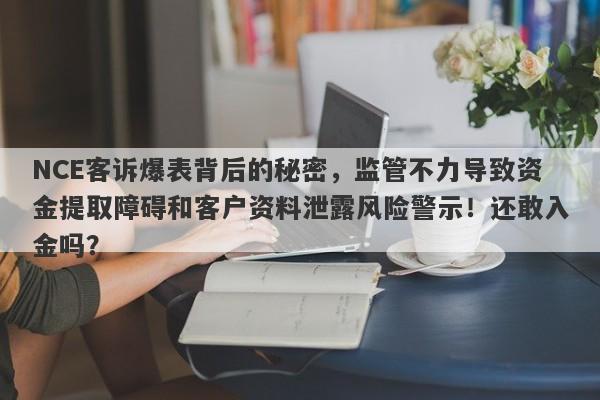 NCE客诉爆表背后的秘密，监管不力导致资金提取障碍和客户资料泄露风险警示！还敢入金吗？-第1张图片-要懂汇