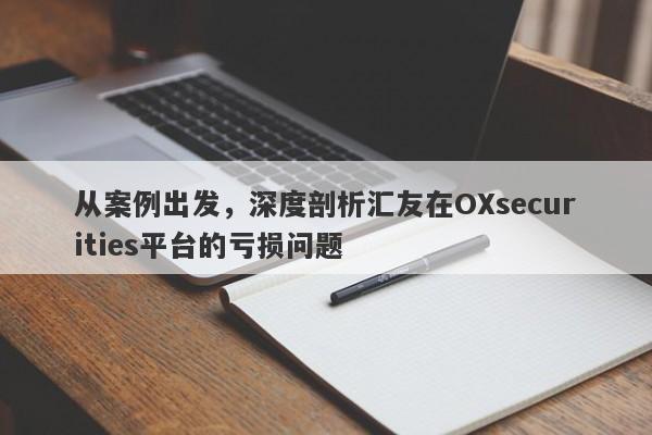 从案例出发，深度剖析汇友在OXsecurities平台的亏损问题-第1张图片-要懂汇