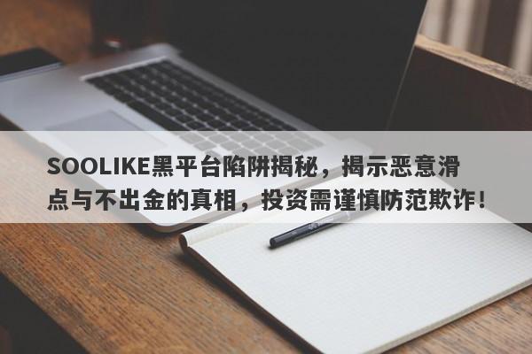 SOOLIKE黑平台陷阱揭秘，揭示恶意滑点与不出金的真相，投资需谨慎防范欺诈！-第1张图片-要懂汇