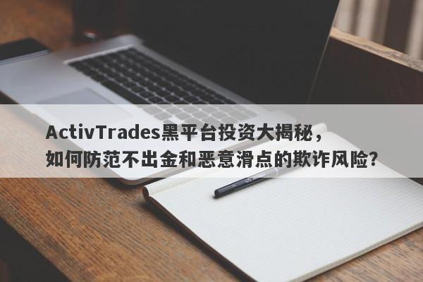 ActivTrades黑平台投资大揭秘，如何防范不出金和恶意滑点的欺诈风险？-第1张图片-要懂汇