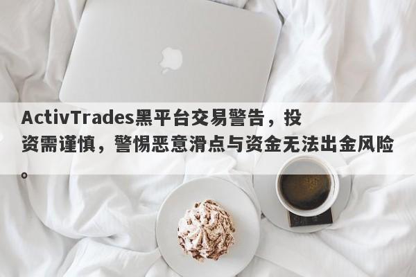 ActivTrades黑平台交易警告，投资需谨慎，警惕恶意滑点与资金无法出金风险。-第1张图片-要懂汇