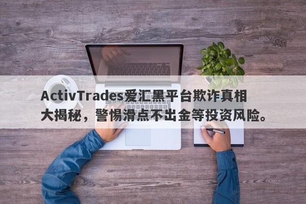 ActivTrades爱汇黑平台欺诈真相大揭秘，警惕滑点不出金等投资风险。-第1张图片-要懂汇