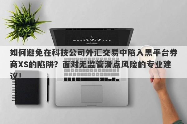 如何避免在科技公司外汇交易中陷入黑平台券商XS的陷阱？面对无监管滑点风险的专业建议！-第1张图片-要懂汇