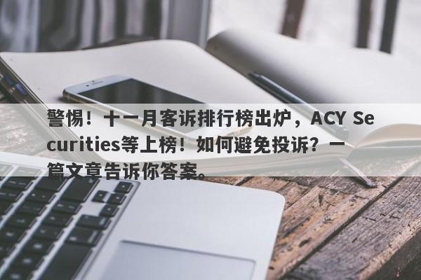 警惕！十一月客诉排行榜出炉，ACY Securities等上榜！如何避免投诉？一篇文章告诉你答案。-第1张图片-要懂汇