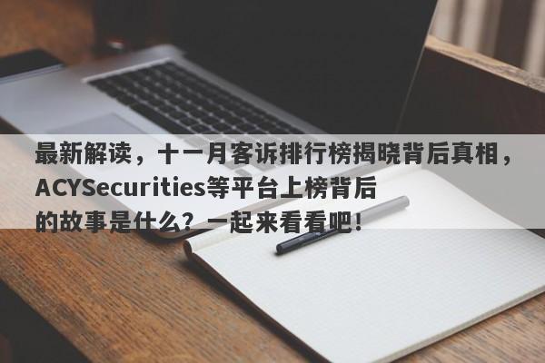 最新解读，十一月客诉排行榜揭晓背后真相，ACYSecurities等平台上榜背后的故事是什么？一起来看看吧！-第1张图片-要懂汇