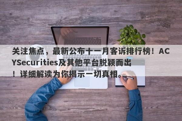 关注焦点，最新公布十一月客诉排行榜！ACYSecurities及其他平台脱颖而出！详细解读为你揭示一切真相。-第1张图片-要懂汇