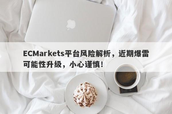 ECMarkets平台风险解析，近期爆雷可能性升级，小心谨慎！-第1张图片-要懂汇