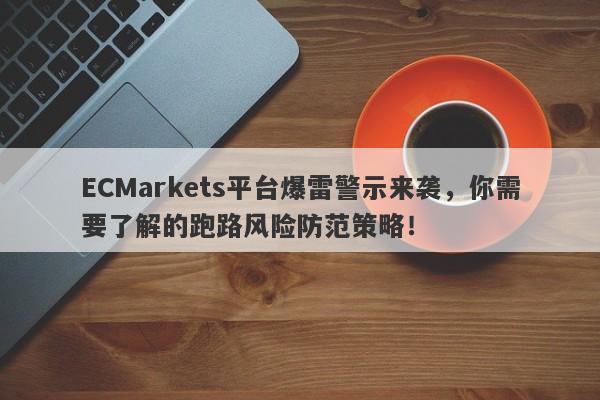 ECMarkets平台爆雷警示来袭，你需要了解的跑路风险防范策略！-第1张图片-要懂汇