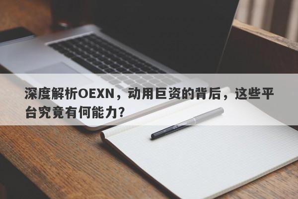 深度解析OEXN，动用巨资的背后，这些平台究竟有何能力？-第1张图片-要懂汇