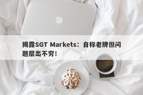 揭露SGT Markets：自称老牌但问题层出不穷！-第1张图片-要懂汇