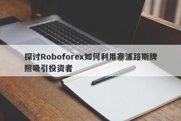 探讨Roboforex如何利用塞浦路斯牌照吸引投资者-第1张图片-要懂汇