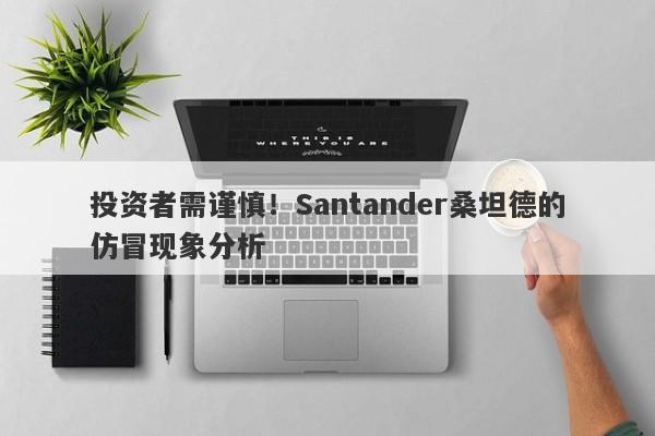 投资者需谨慎！Santander桑坦德的仿冒现象分析-第1张图片-要懂汇