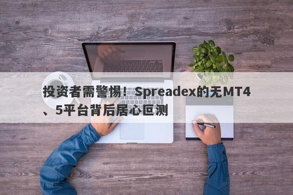 投资者需警惕！Spreadex的无MT4、5平台背后居心叵测-第1张图片-要懂汇