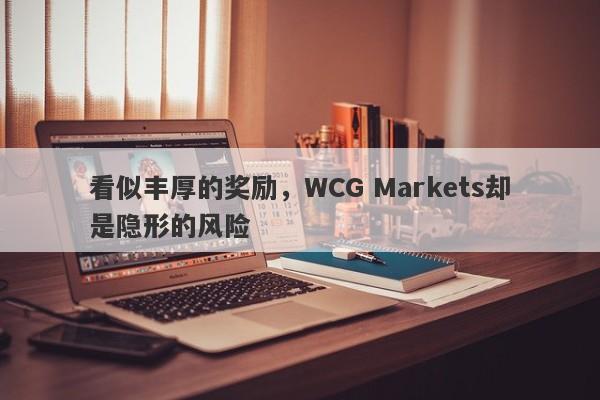 看似丰厚的奖励，WCG Markets却是隐形的风险-第1张图片-要懂汇