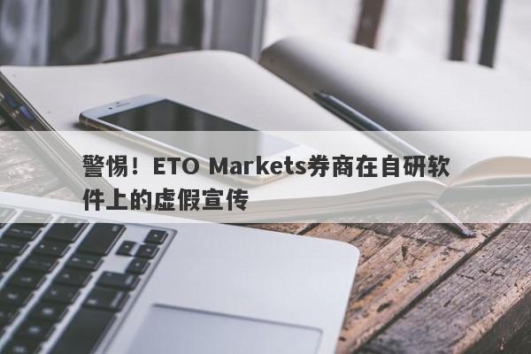 警惕！ETO Markets券商在自研软件上的虚假宣传-第1张图片-要懂汇