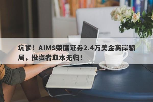 坑爹！AIMS荣鹰证券2.4万美金离岸骗局，投资者血本无归！-第1张图片-要懂汇