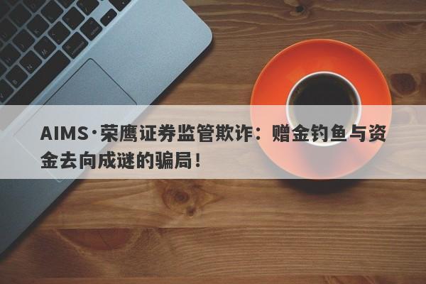 AIMS·荣鹰证券监管欺诈：赠金钓鱼与资金去向成谜的骗局！-第1张图片-要懂汇