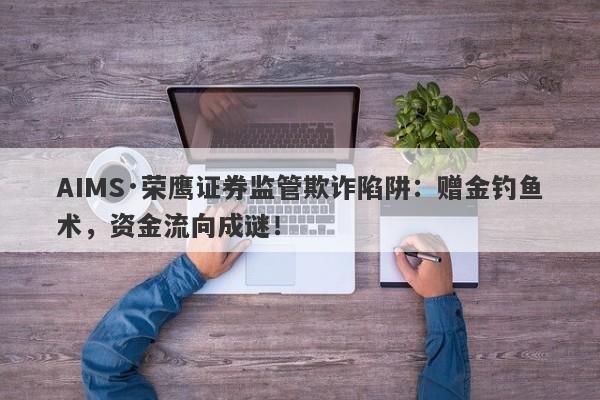 AIMS·荣鹰证券监管欺诈陷阱：赠金钓鱼术，资金流向成谜！-第1张图片-要懂汇