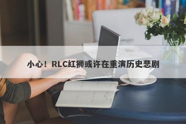 小心！RLC红狮或许在重演历史悲剧-第1张图片-要懂汇