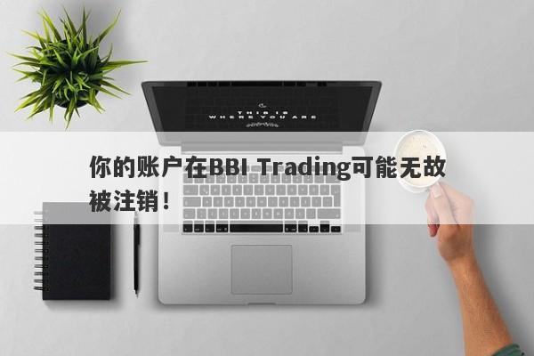 你的账户在BBI Trading可能无故被注销！-第1张图片-要懂汇