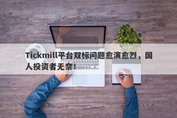 Tickmill平台双标问题愈演愈烈，国人投资者无奈！-第1张图片-要懂汇