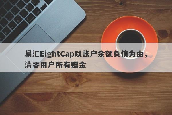 易汇EightCap以账户余额负值为由，清零用户所有赠金-第1张图片-要懂汇