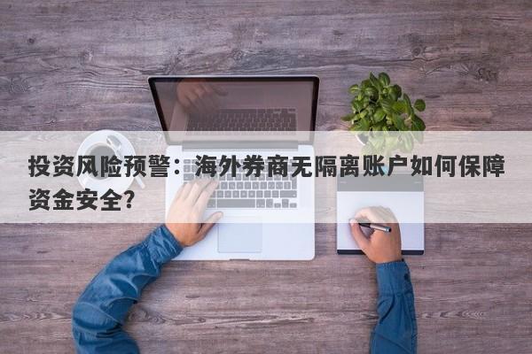 投资风险预警：海外券商无隔离账户如何保障资金安全？-第1张图片-要懂汇