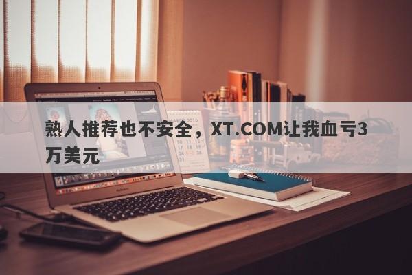 熟人推荐也不安全，XT.COM让我血亏3万美元-第1张图片-要懂汇