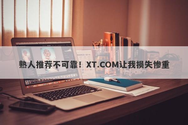 熟人推荐不可靠！XT.COM让我损失惨重-第1张图片-要懂汇