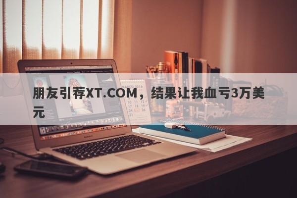 朋友引荐XT.COM，结果让我血亏3万美元-第1张图片-要懂汇