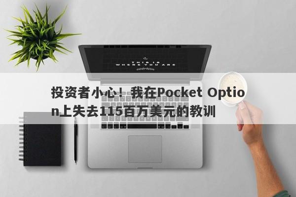 投资者小心！我在Pocket Option上失去115百万美元的教训-第1张图片-要懂汇