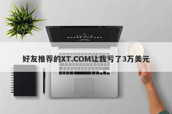 好友推荐的XT.COM让我亏了3万美元-第1张图片-要懂汇