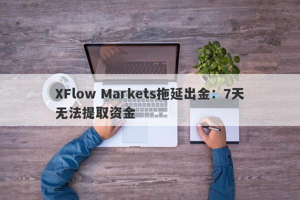 XFlow Markets拖延出金：7天无法提取资金-第1张图片-要懂汇