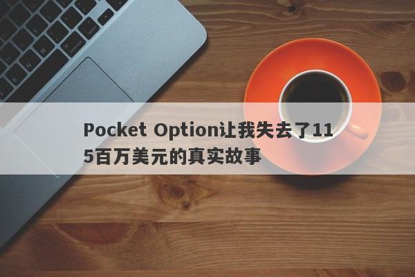 Pocket Option让我失去了115百万美元的真实故事-第1张图片-要懂汇