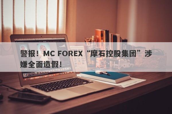 警报！MC FOREX“摩石控股集团”涉嫌全面造假！-第1张图片-要懂汇