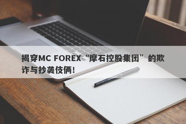 揭穿MC FOREX“摩石控股集团”的欺诈与抄袭伎俩！-第1张图片-要懂汇