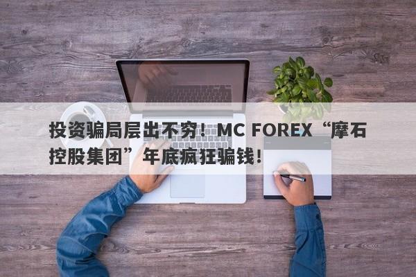 投资骗局层出不穷！MC FOREX“摩石控股集团”年底疯狂骗钱！-第1张图片-要懂汇