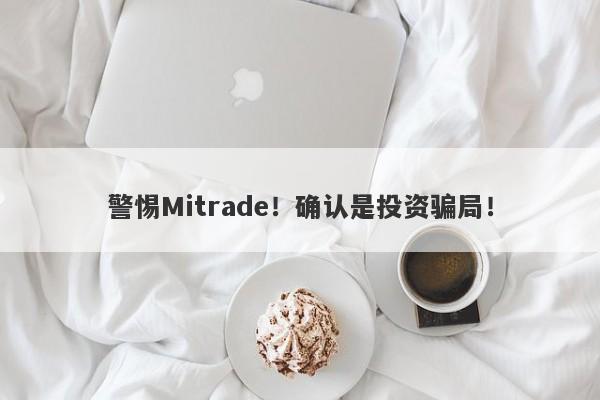 警惕Mitrade！确认是投资骗局！-第1张图片-要懂汇