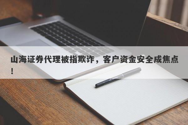 山海证券代理被指欺诈，客户资金安全成焦点！-第1张图片-要懂汇