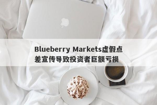 Blueberry Markets虚假点差宣传导致投资者巨额亏损-第1张图片-要懂汇