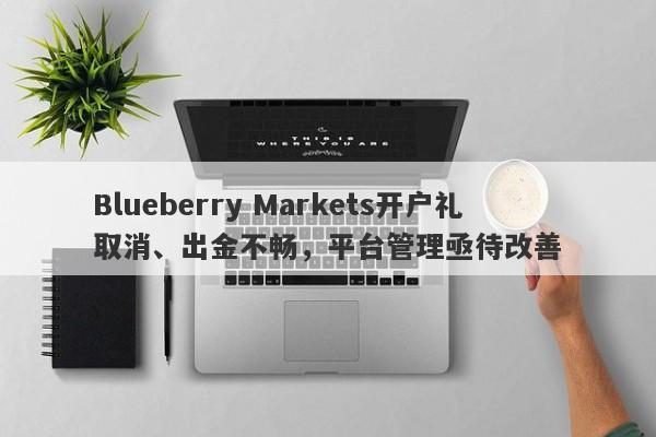 Blueberry Markets开户礼取消、出金不畅，平台管理亟待改善-第1张图片-要懂汇