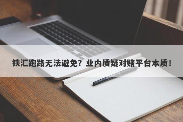 铁汇跑路无法避免？业内质疑对赌平台本质！-第1张图片-要懂汇