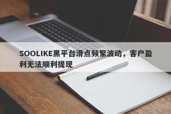 SOOLIKE黑平台滑点频繁波动，客户盈利无法顺利提现-第1张图片-要懂汇