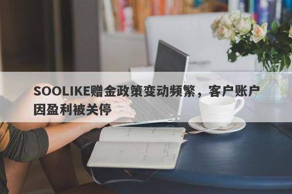 SOOLIKE赠金政策变动频繁，客户账户因盈利被关停-第1张图片-要懂汇