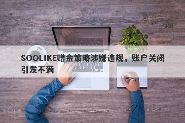 SOOLIKE赠金策略涉嫌违规，账户关闭引发不满-第1张图片-要懂汇